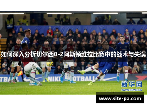 如何深入分析切尔西0-2阿斯顿维拉比赛中的战术与失误