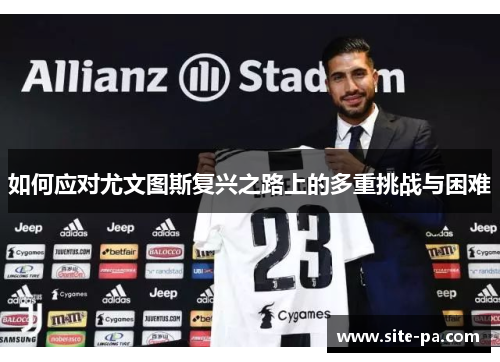 如何应对尤文图斯复兴之路上的多重挑战与困难
