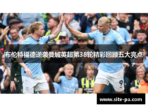 布伦特福德逆袭曼城英超第38轮精彩回顾五大亮点