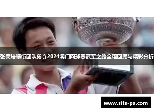 张德培领衔团队勇夺2024澳门网球赛冠军之路全程回顾与精彩分析