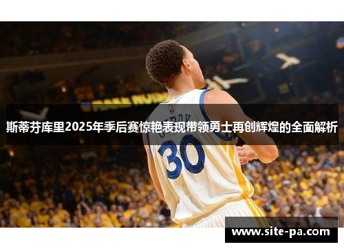 斯蒂芬库里2025年季后赛惊艳表现带领勇士再创辉煌的全面解析 斯蒂芬库里2025年季后赛惊艳表现带领勇士再创辉煌的全面解析