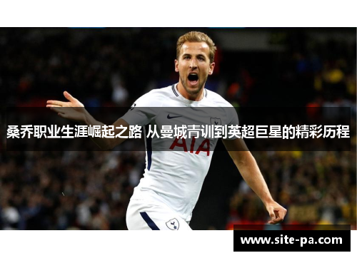 桑乔职业生涯崛起之路 从曼城青训到英超巨星的精彩历程 桑乔职业生涯崛起之路 从曼城青训到英超巨星的精彩历程