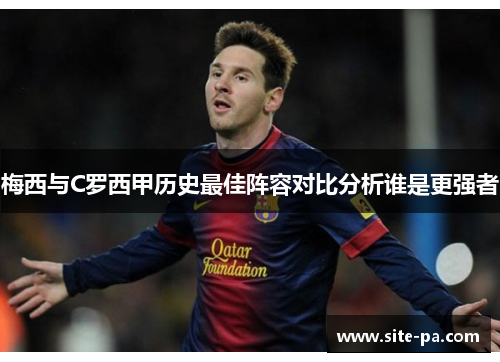 梅西与C罗西甲历史最佳阵容对比分析谁是更强者 梅西与C罗西甲历史最佳阵容对比分析谁是更强者