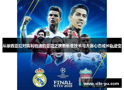 从穆西亚拉对阵利物浦的亚冠之夜看新星技术与大赛心态成长轨迹变