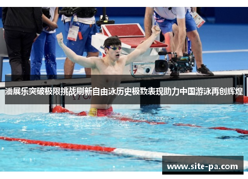 潘展乐突破极限挑战刷新自由泳历史极致表现助力中国游泳再创辉煌 潘展乐突破极限挑战刷新自由泳历史极致表现助力中国游泳再创辉煌