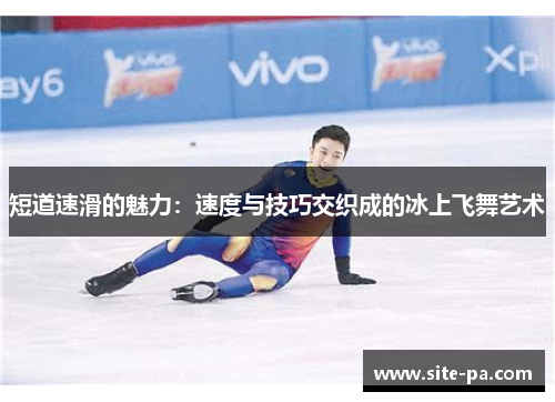 短道速滑的魅力:速度与技巧交织成的冰上飞舞艺术 短道速滑的魅力:速度与技巧交织成的冰上飞舞艺术