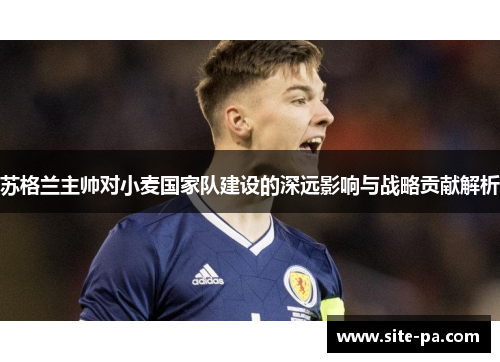 苏格兰主帅对小麦国家队建设的深远影响与战略贡献解析 苏格兰主帅对小麦国家队建设的深远影响与战略贡献解析
