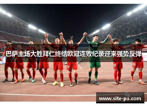 巴萨主场大胜拜仁终结欧冠连败纪录迎来强势反弹 巴萨主场大胜拜仁终结欧冠连败纪录迎来强势反弹