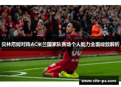 贝林厄姆对阵AC米兰国家队赛场个人能力全面绽放解析