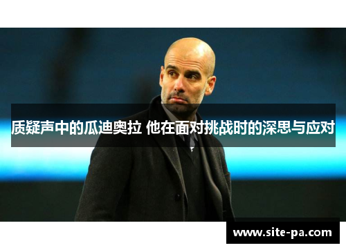 质疑声中的瓜迪奥拉 他在面对挑战时的深思与应对