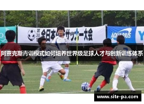 阿贾克斯青训模式如何培养世界级足球人才与创新训练体系