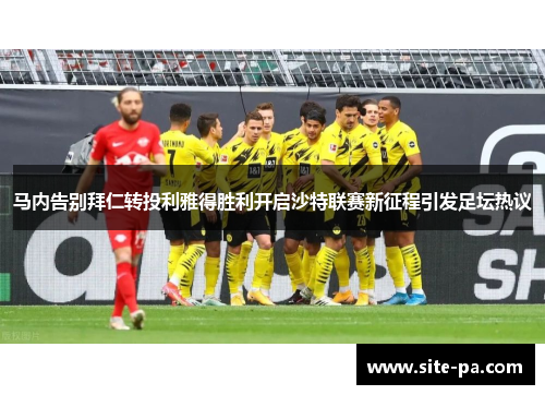 马内告别拜仁转投利雅得胜利开启沙特联赛新征程引发足坛热议