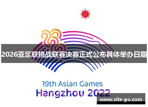 2026亚足联挑战联赛决赛正式公布具体举办日期 2026亚足联挑战联赛决赛正式公布具体举办日期