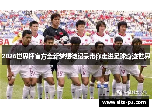 2026世界杯官方全新梦想微纪录带你走进足球奇迹世界 2026世界杯官方全新梦想微纪录带你走进足球奇迹世界