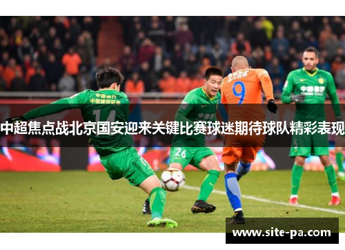 中超焦点战北京国安迎来关键比赛球迷期待球队精彩表现