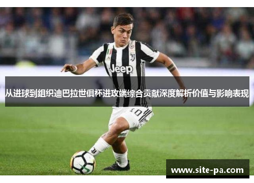 从进球到组织迪巴拉世俱杯进攻端综合贡献深度解析价值与影响表现