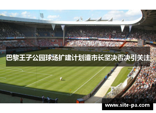 巴黎王子公园球场扩建计划遭市长坚决否决引关注