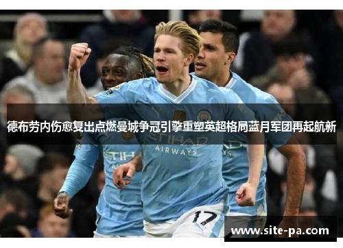 德布劳内伤愈复出点燃曼城争冠引擎重塑英超格局蓝月军团再起航新