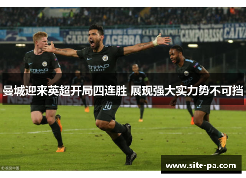 曼城迎来英超开局四连胜 展现强大实力势不可挡 曼城迎来英超开局四连胜 展现强大实力势不可挡
