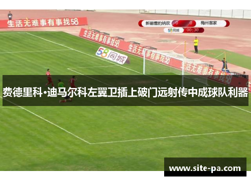 费德里科·迪马尔科左翼卫插上破门远射传中成球队利器