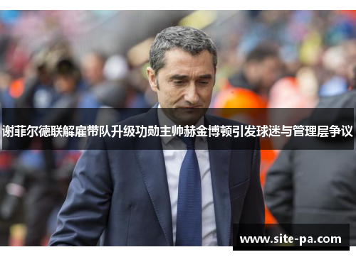 谢菲尔德联解雇带队升级功勋主帅赫金博顿引发球迷与管理层争议 谢菲尔德联解雇带队升级功勋主帅赫金博顿引发球迷与管理层争议