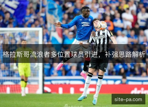 格拉斯哥流浪者多位置球员引进，补强思路解析