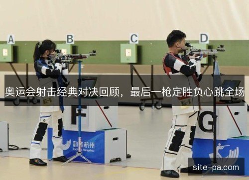奥运会射击经典对决回顾，最后一枪定胜负心跳全场