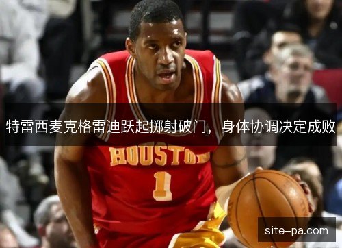 特雷西麦克格雷迪跃起掷射破门，身体协调决定成败