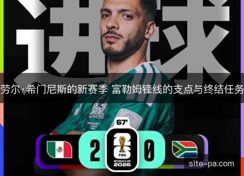 劳尔·希门尼斯的新赛季 富勒姆锋线的支点与终结任务 劳尔·希门尼斯的新赛季 富勒姆锋线的支点与终结任务